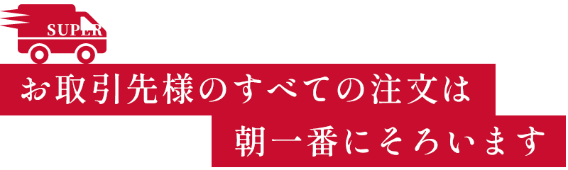 お取引先様のすべての注文は朝一番にそろいます